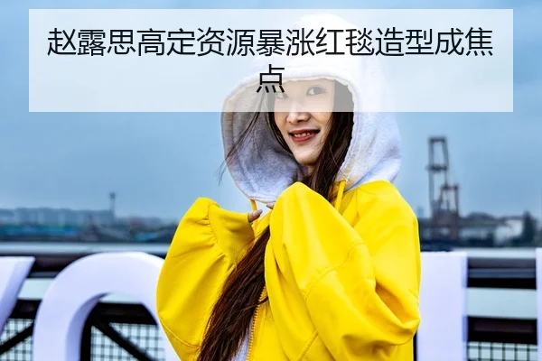 赵露思高定资源暴涨红毯造型成焦点